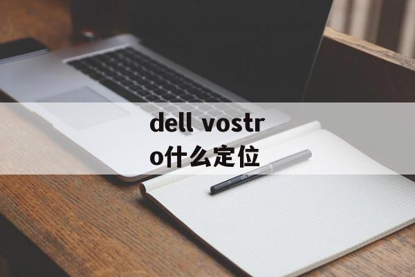 dell vostro什么定位（dellvostro什么定位）