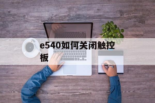 e540如何关闭触控板（联想e540如何关闭触控板）